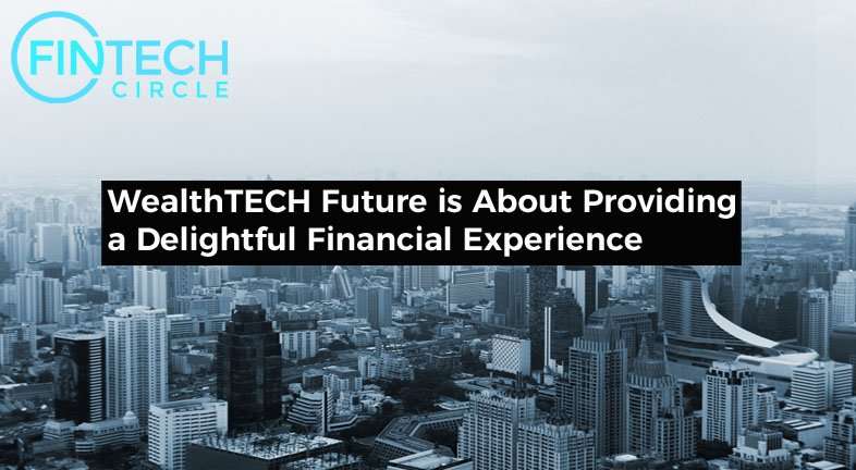 WealthTech Future is About Providing a Delightful Financial Experience