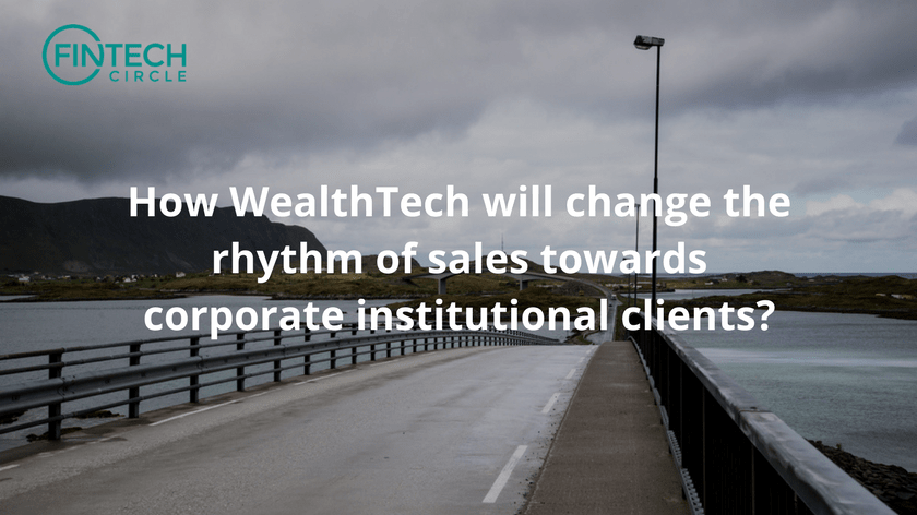 How WealthTech will change the rhythm of sales towards corporate institutional clients?