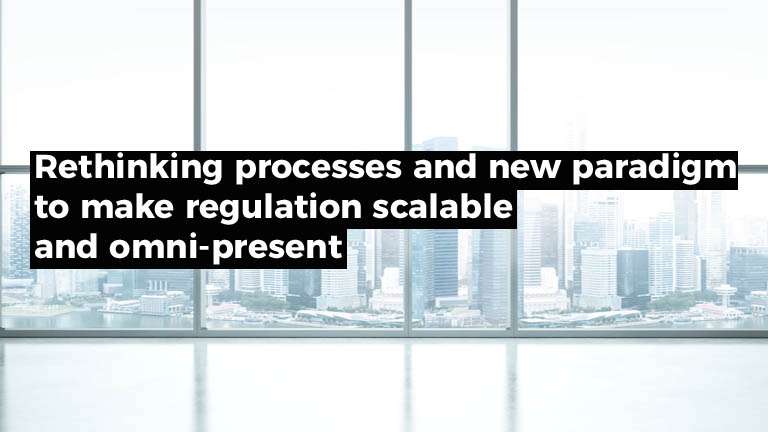 Rethinking processes and new paradigm to make regulation scalable and omni-present