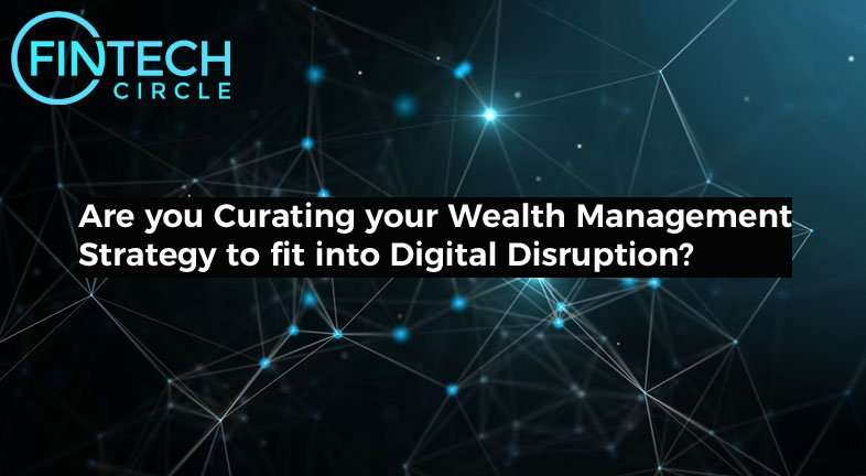 Are you Curating your Wealth Management Strategy to fit into Digital Disruption?