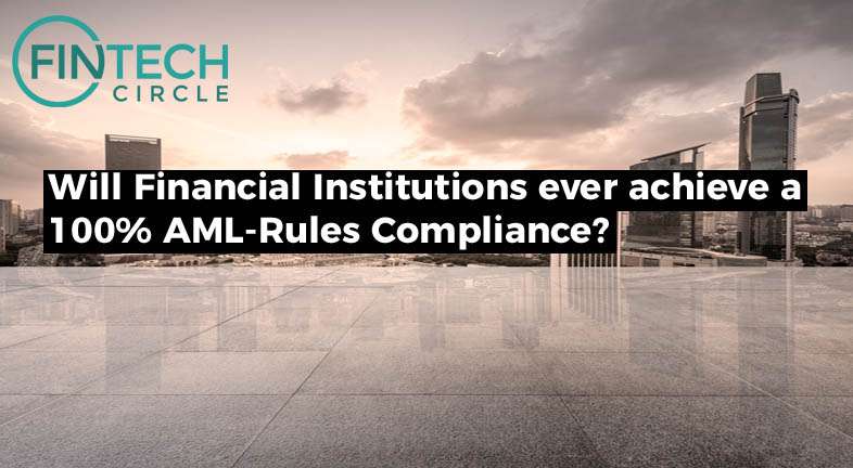 Will Financial Institutions ever achieve a 100% AML-Rules Compliance?
