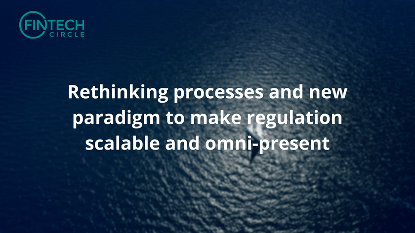 Rethinking processes and new paradigm to make regulation scalable and omni-present