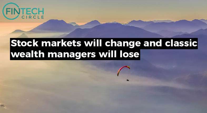 Stock markest will change and classic wealth managers will lose