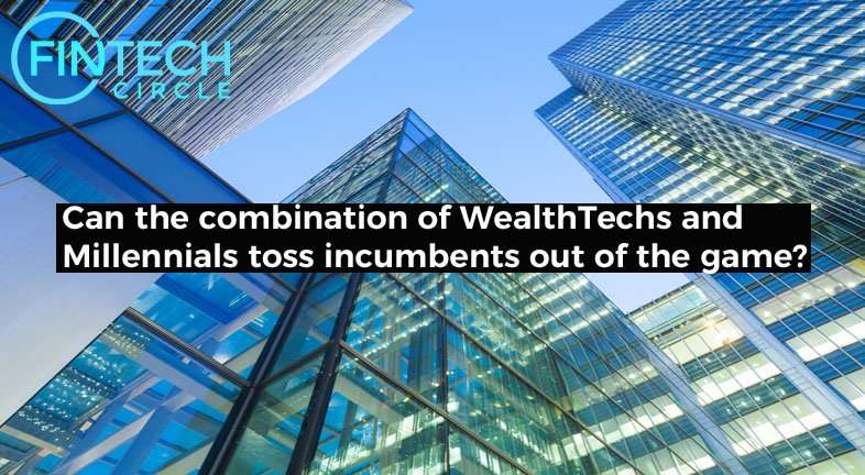 Can the combination of WealthTechs and Millennials Toss Incumbents out of the Game?