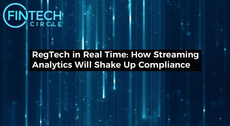 RegTech in Real Time: How Streaming Analytics Will Shake Up Compliance