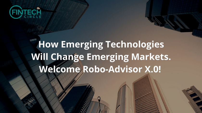 How Emerging Technologies Will Change Emerging Markets. Welcome Robo-Advisor X.0!