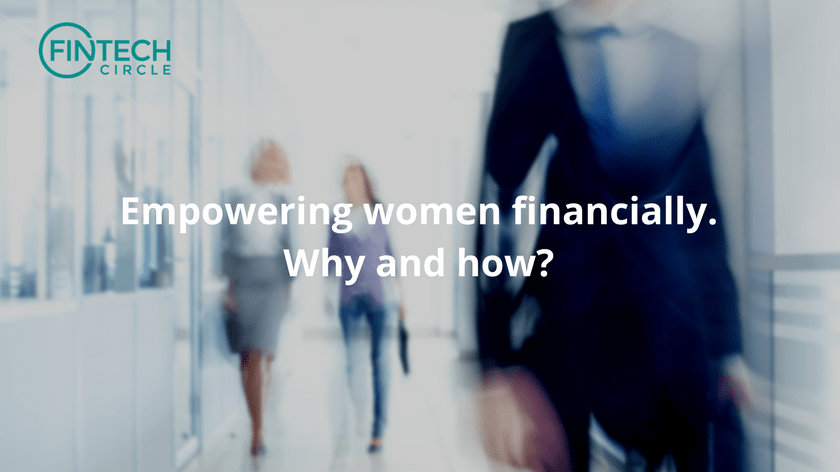 Empowering women financially. Why and how?