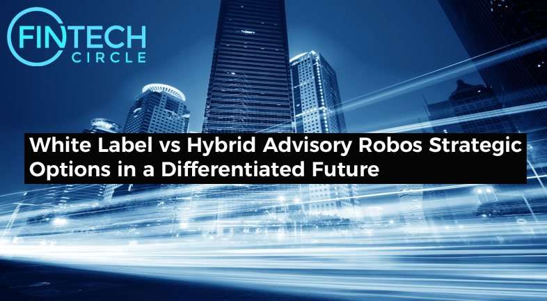 White Label vs Hybrid Advisory Robos Strategic Options in a Differentiated Future