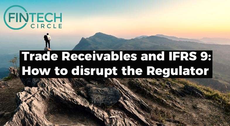 Trade Receivables and IFRS 9 – How to disrupt the Regulator