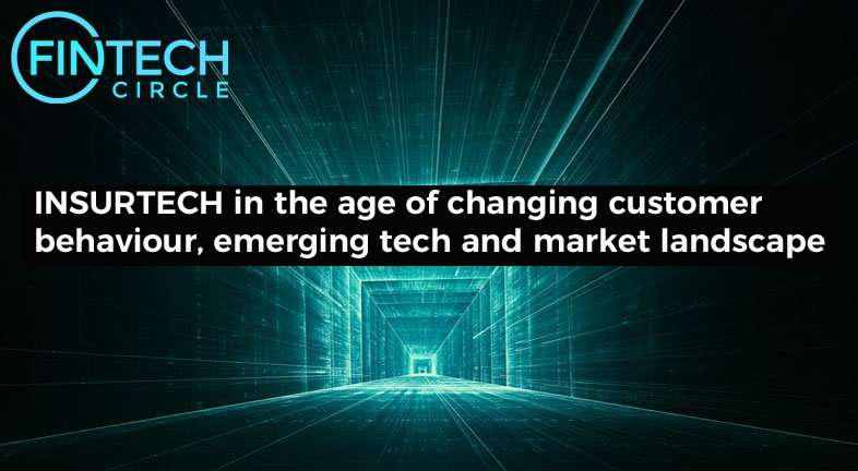 InsurTech in the age of changing customer behaviour, emerging tech and market landscape